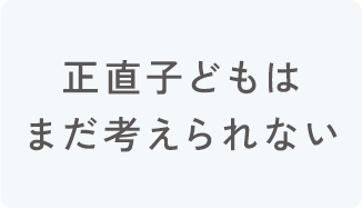 正直子どもはまだ考えられない